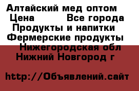 Алтайский мед оптом! › Цена ­ 130 - Все города Продукты и напитки » Фермерские продукты   . Нижегородская обл.,Нижний Новгород г.